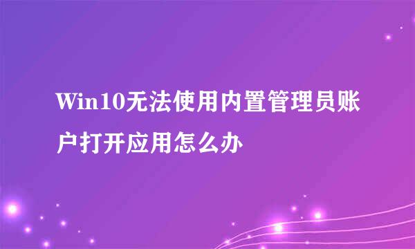 Win10无法使用内置管理员账户打开应用怎么办