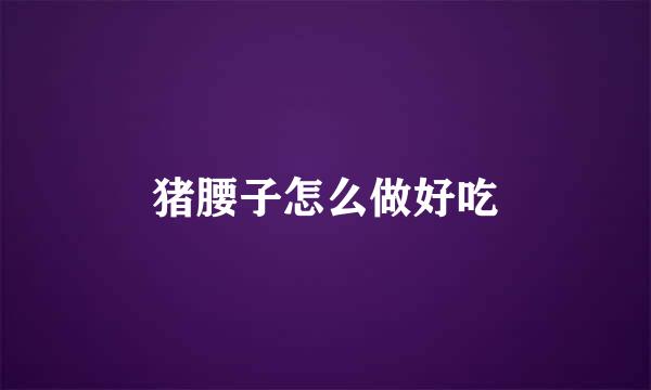猪腰子怎么做好吃