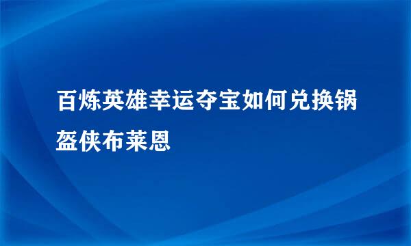 百炼英雄幸运夺宝如何兑换锅盔侠布莱恩