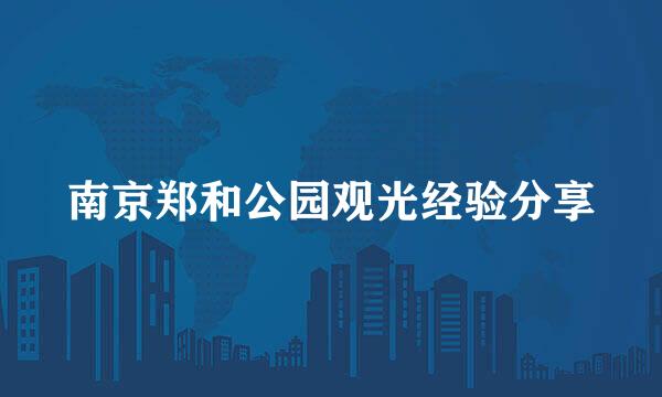 南京郑和公园观光经验分享