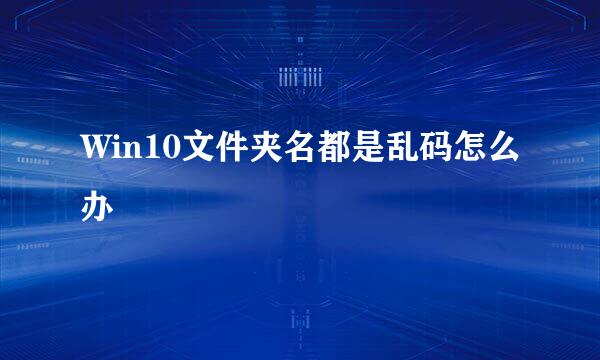 Win10文件夹名都是乱码怎么办