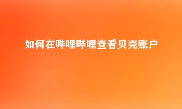 如何在哔哩哔哩查看贝壳账户