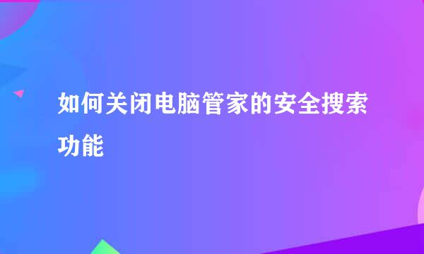 如何关闭电脑管家的安全搜索功能