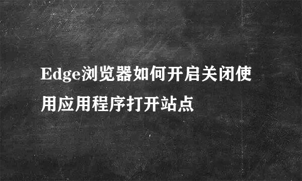 Edge浏览器如何开启关闭使用应用程序打开站点