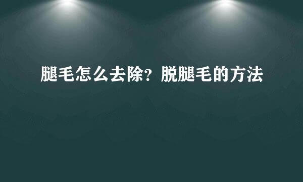腿毛怎么去除？脱腿毛的方法