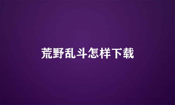 荒野乱斗怎样下载