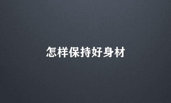 怎样保持好身材