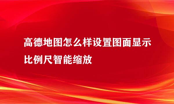 高德地图怎么样设置图面显示比例尺智能缩放
