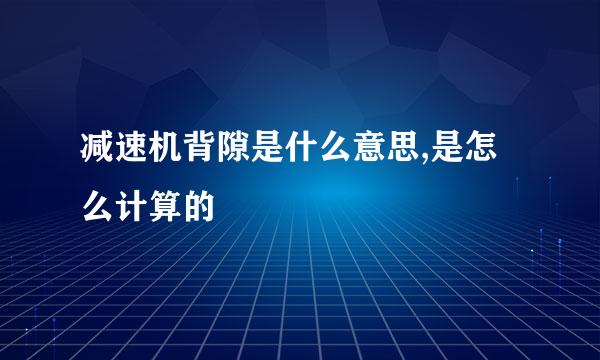 减速机背隙是什么意思,是怎么计算的