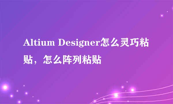 Altium Designer怎么灵巧粘贴，怎么阵列粘贴