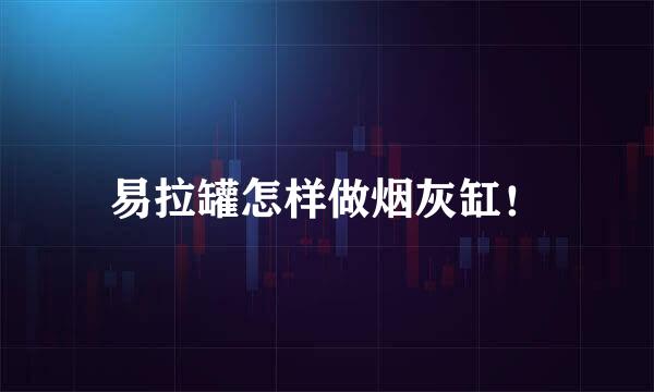 易拉罐怎样做烟灰缸！
