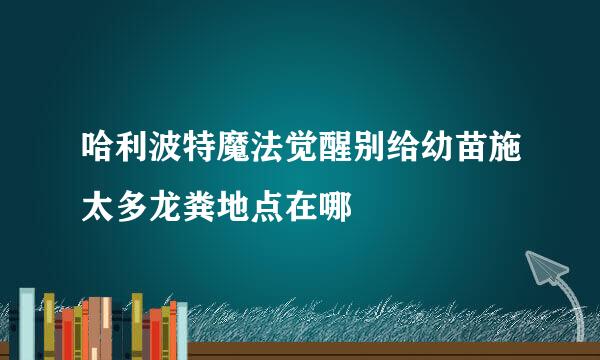 哈利波特魔法觉醒别给幼苗施太多龙粪地点在哪