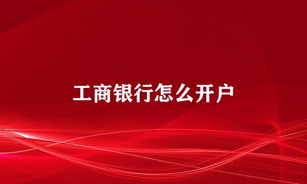 工商银行怎么开户