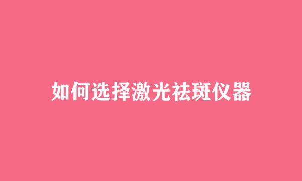 如何选择激光祛斑仪器