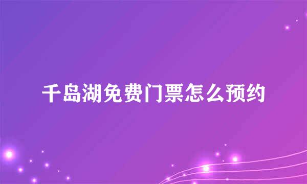 千岛湖免费门票怎么预约