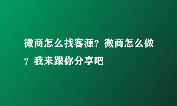 微商怎么找客源？微商怎么做？我来跟你分享吧