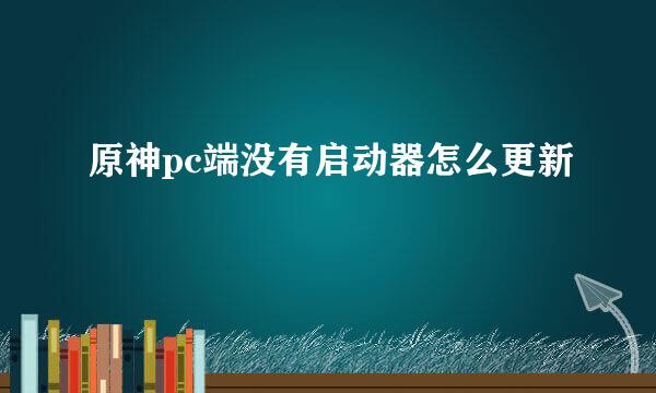 原神pc端没有启动器怎么更新