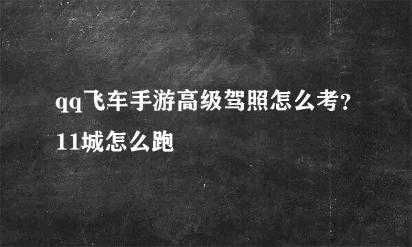 qq飞车手游高级驾照怎么考？11城怎么跑