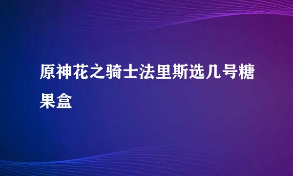 原神花之骑士法里斯选几号糖果盒