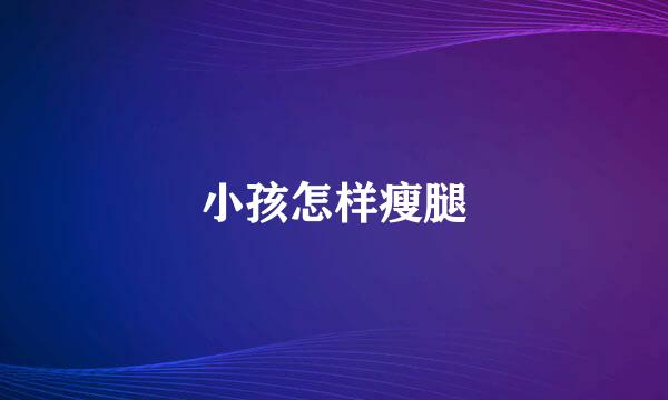 小孩怎样瘦腿