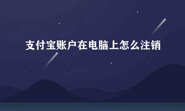 支付宝账户在电脑上怎么注销