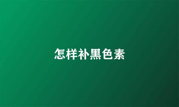怎样补黑色素