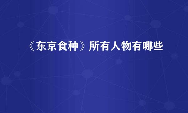 《东京食种》所有人物有哪些