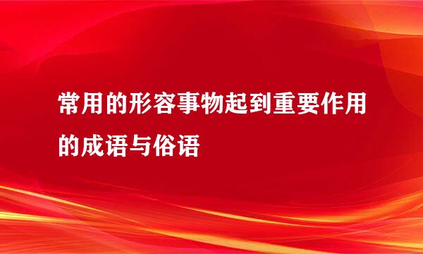 常用的形容事物起到重要作用的成语与俗语