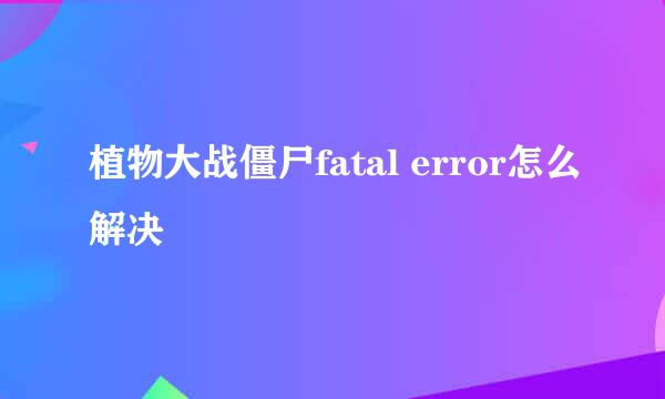 植物大战僵尸fatal error怎么解决