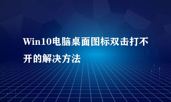 Win10电脑桌面图标双击打不开的解决方法