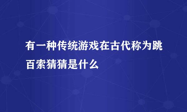有一种传统游戏在古代称为跳百索猜猜是什么