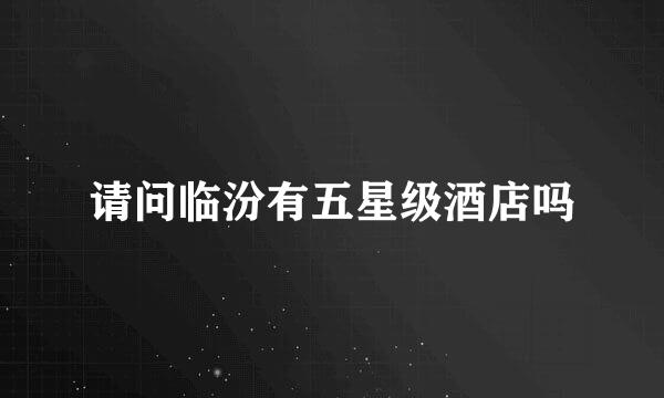 请问临汾有五星级酒店吗