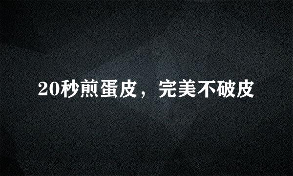 20秒煎蛋皮，完美不破皮