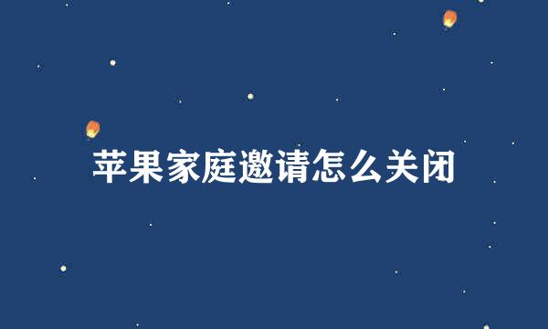 苹果家庭邀请怎么关闭