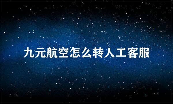 九元航空怎么转人工客服