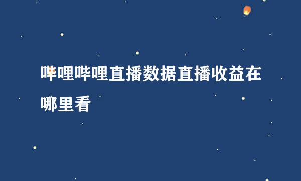 哔哩哔哩直播数据直播收益在哪里看