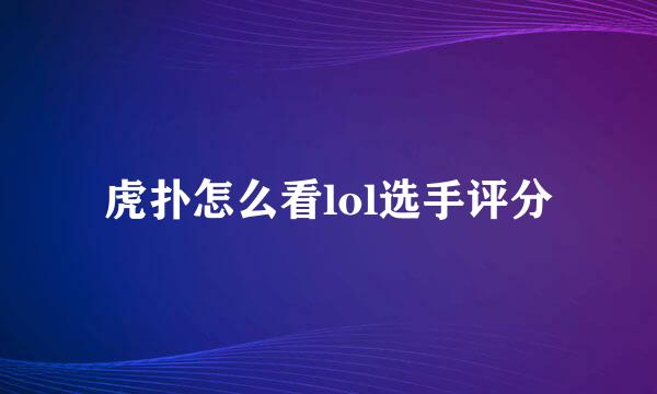 虎扑怎么看lol选手评分