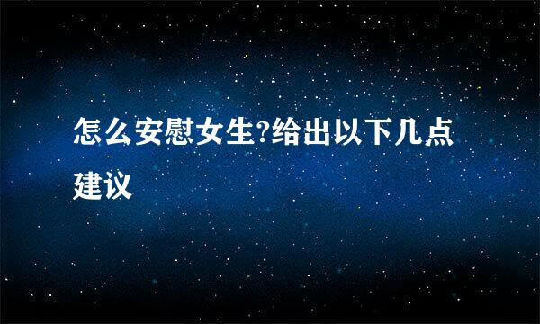 怎么安慰女生?给出以下几点建议