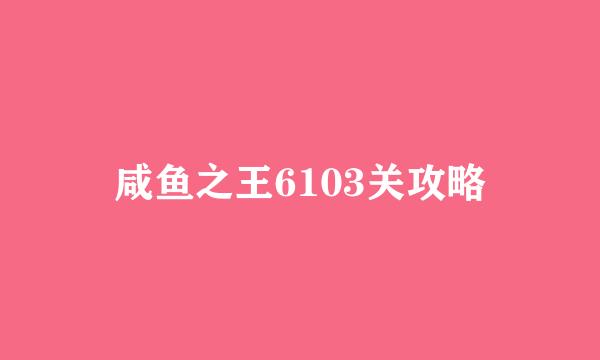 咸鱼之王6103关攻略