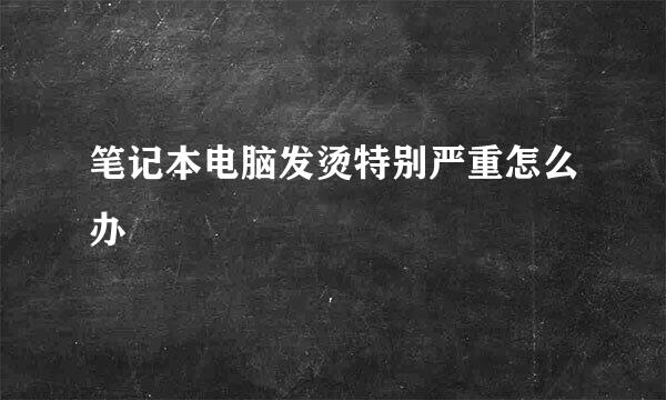 笔记本电脑发烫特别严重怎么办