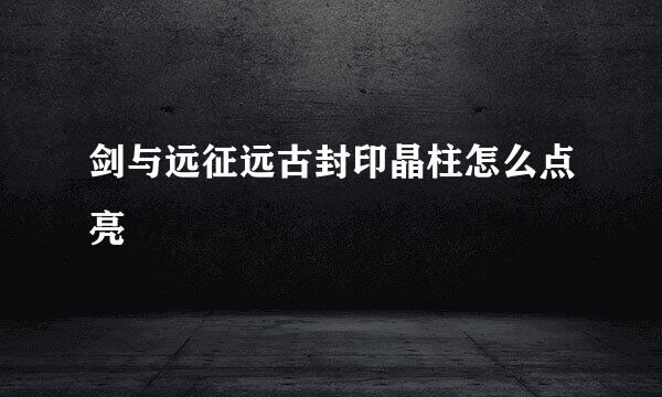 剑与远征远古封印晶柱怎么点亮