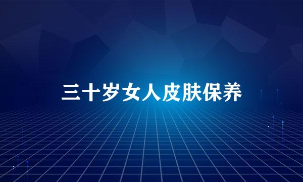 三十岁女人皮肤保养