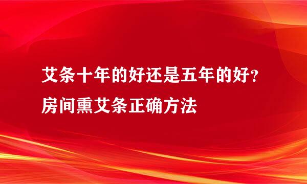 艾条十年的好还是五年的好？房间熏艾条正确方法