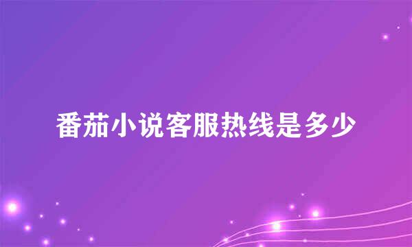 番茄小说客服热线是多少