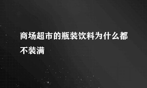 商场超市的瓶装饮料为什么都不装满