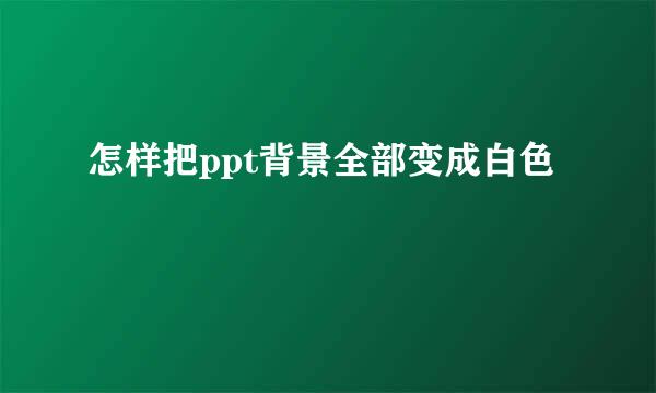 怎样把ppt背景全部变成白色