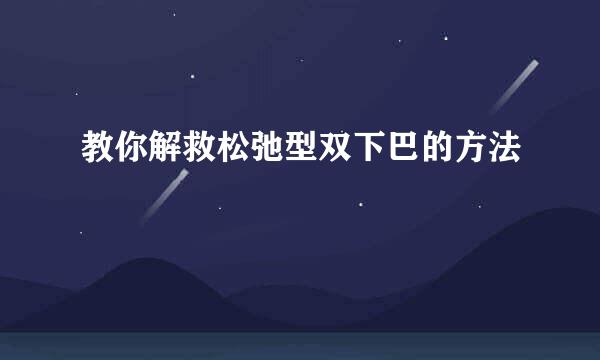 教你解救松弛型双下巴的方法