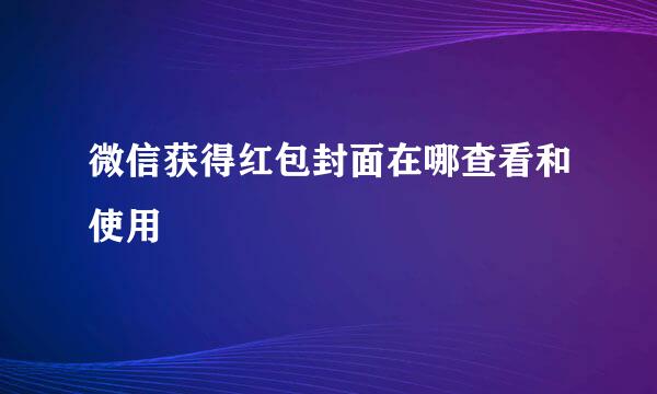 微信获得红包封面在哪查看和使用