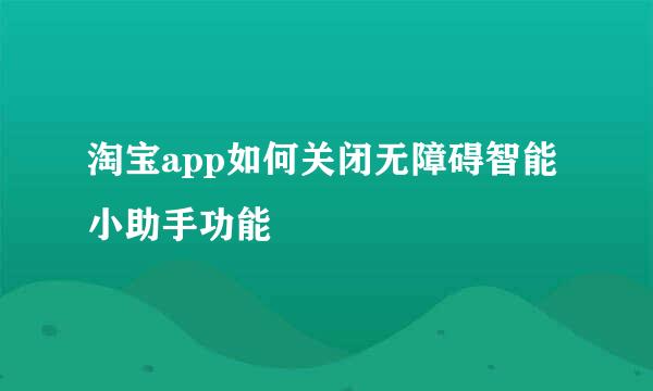 淘宝app如何关闭无障碍智能小助手功能