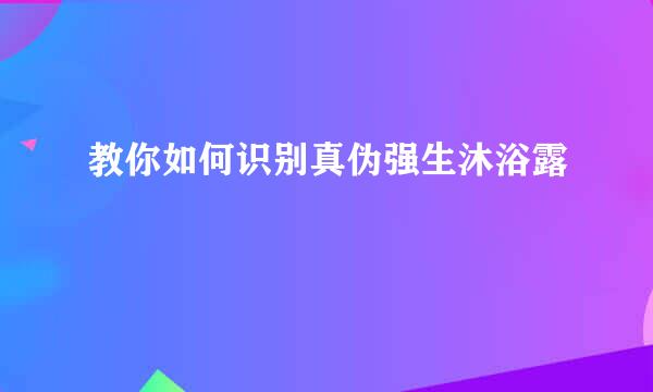 教你如何识别真伪强生沐浴露